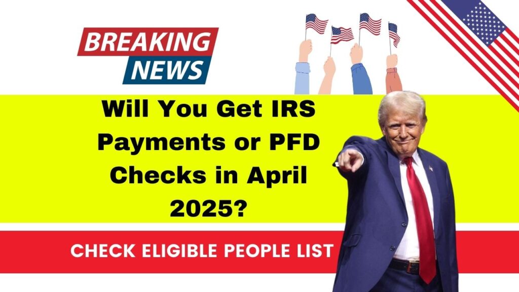 Will You Get IRS Payments or PFD Checks in April 2025? Check Eligible People List, Payment Date 1 Will You Get IRS Payments or PFD Checks in April 2025
